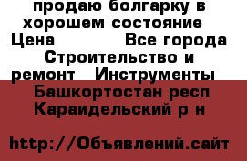 продаю болгарку в хорошем состояние › Цена ­ 1 500 - Все города Строительство и ремонт » Инструменты   . Башкортостан респ.,Караидельский р-н